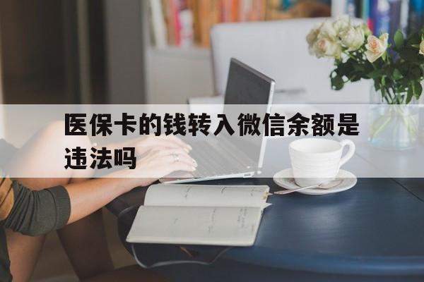 长兴最新的医保卡的钱转入微信余额是违法吗方法分享(长兴医保转入银行卡的钱可以花吗教程)